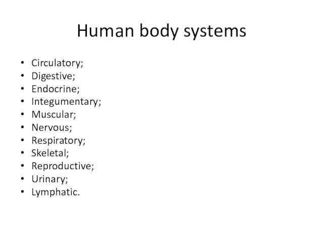 Human body systems Circulatory; Digestive; Endocrine; Integumentary; Muscular; Nervous; Respiratory; Skeletal; Reproductive; Urinary; Lymphatic.