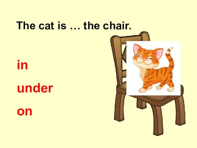 The cat is … the chair. on under in