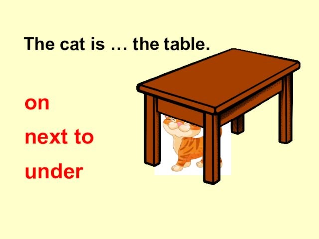 The cat is … the table. on next to under
