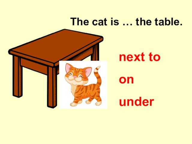 The cat is … the table. on next to under