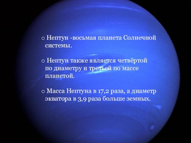 Нептун -восьмая планета Солнечной системы. Нептун также является четвёртой по диаметру и третьей по массе планетой. Масса