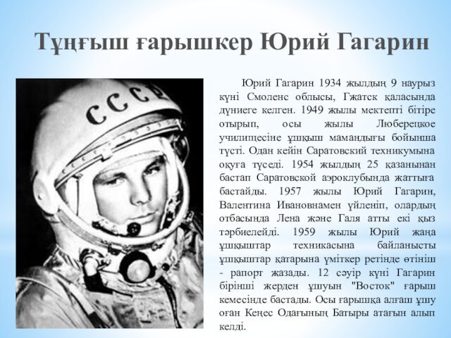 Юрий Гагарин 1934 жылдың 9 наурыз күні Смоленс облысы, Гжатск қаласында дүниеге келген. 1949 жылы мектепті