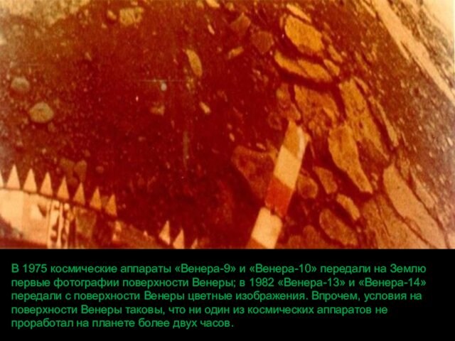 фотографии поверхности Венеры; в 1982 «Венера-13» и «Венера-14» передали с поверхности Венеры цветные изображения. Впрочем,