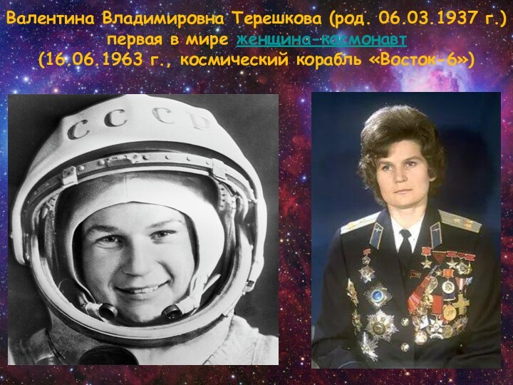 Валентина Владимировна Терешкова (род. 06.03.1937 г.)  первая в мире женщина-космонавт  (16.06.1963 г., космический корабль