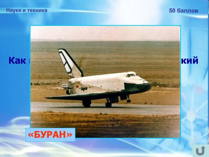 Наука и техника 50 баллов Как назывался советский космический аппарат многоразового использования?  «БУРАН»