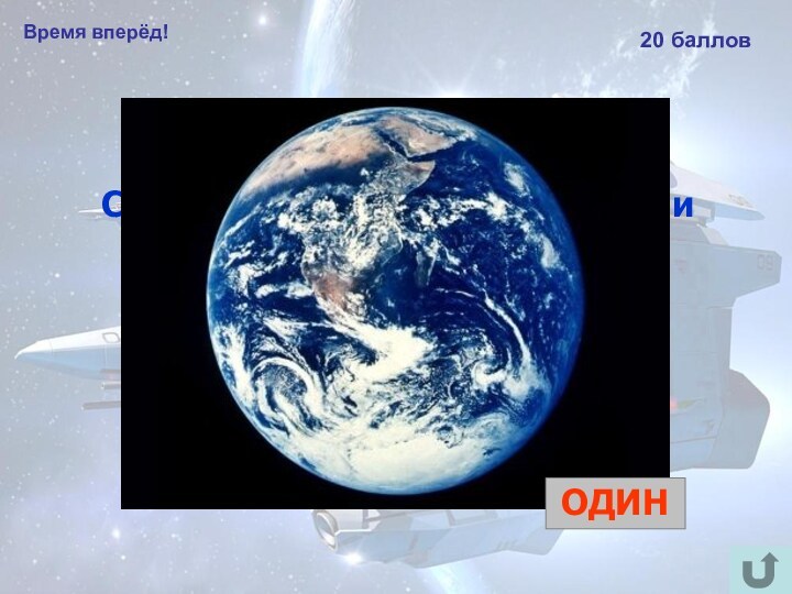 Время вперёд!20 балловСколько оборотов вокруг Земли совершил Юрий Гагарин в космическом корабле? ОДИН