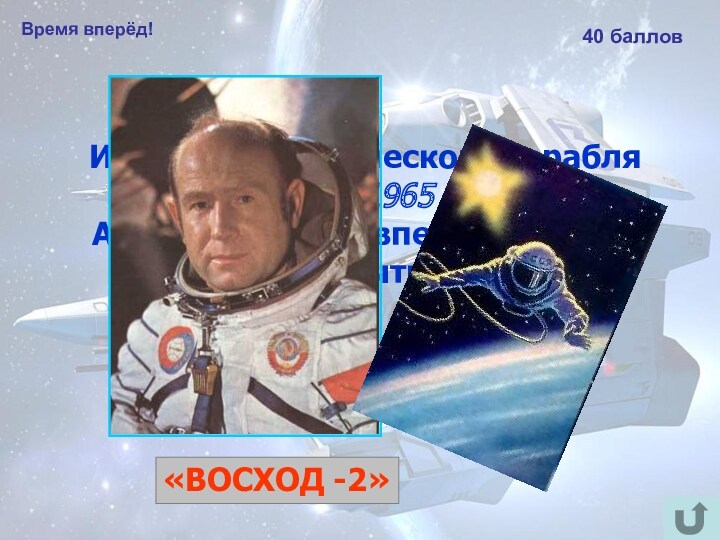 Время вперёд!40 балловИз какого космического корабля 18 марта 1965 года Алексей Леонов впервые в мире