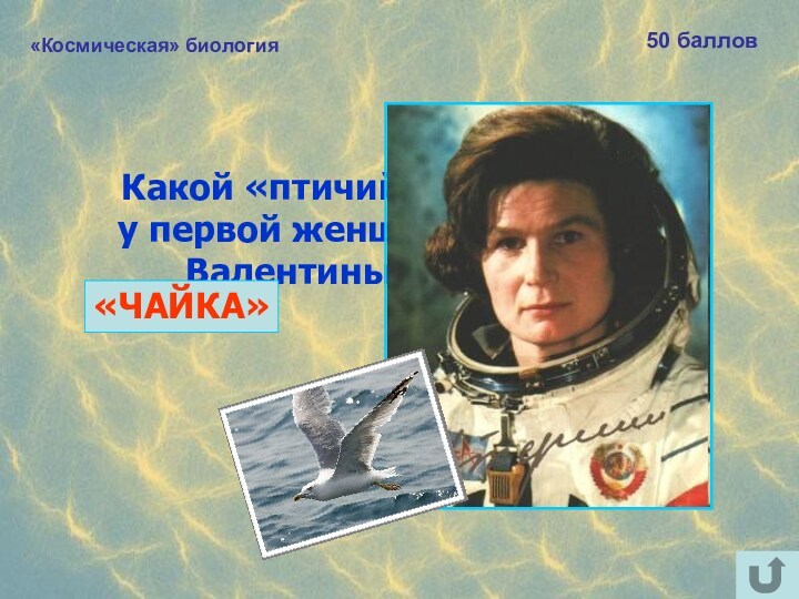 «Космическая» биология50 балловКакой «птичий» позывной былу первой женщины-космонавта Валентины Терешковой?«ЧАЙКА»