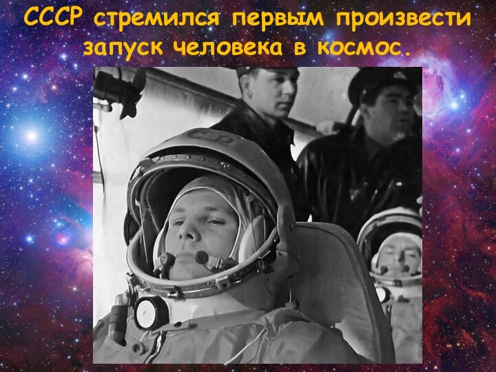 СССР стремился первым произвести запуск человека в космос.