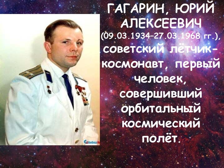 ГАГАРИН, ЮРИЙ АЛЕКСЕЕВИЧ (09.03.1934–27.03.1968 гг.),  советский лётчик-космонавт, первый человек, совершивший орбитальный космический полёт.