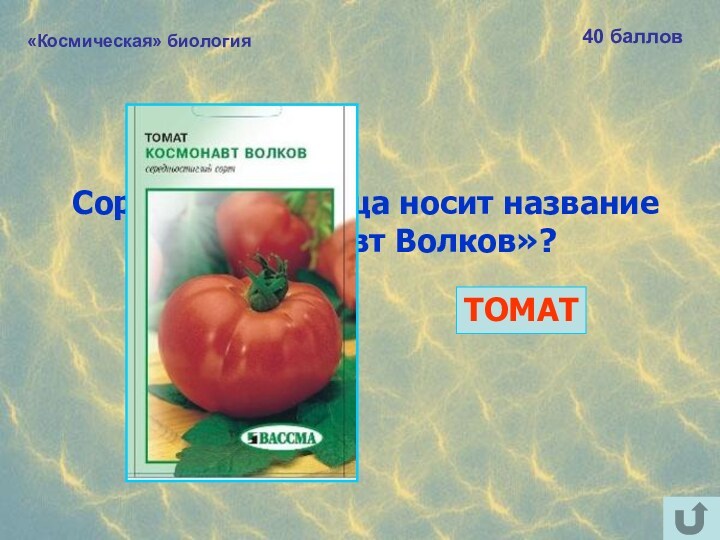 «Космическая» биология40 балловСорт какого овоща носит название «Космонавт Волков»? ТОМАТ