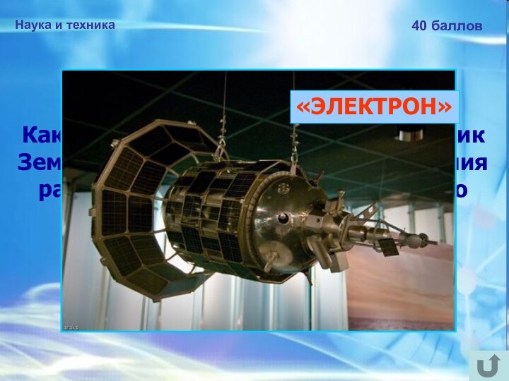 Наука и техника40 балловКак назывался искусственный спутник Земли, созданный в СССР для изучения радиационных поясов