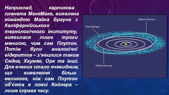 Наприклад, карликова планета МакеМаке, виявлена командою Майка Брауна з Каліфорнійського технологічного інституту, виявилася лише трохи