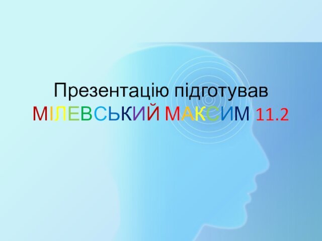 Презентацію підготував МІЛЕВСЬКИЙ МАКСИМ 11.2