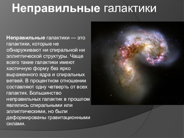 Неправильные галактики — это галактики, которые не обнаруживают ни спиральной ни эллиптической структуры. Чаще всего такие