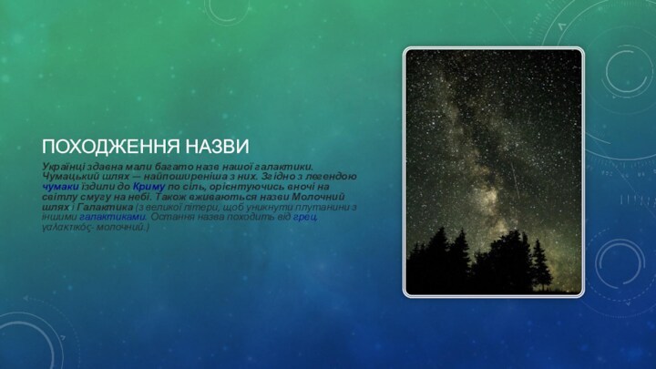 ПОХОДЖЕННЯ НАЗВИУкраїнці здавна мали багато назв нашої галактики. Чумацький шлях — найпоширеніша з них. Згідно