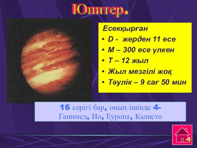 Юпитер.16 серігі бар, оның ішінде 4- Ганимед, Ио, Еуропа, Калисто ЕсекқырғанD -