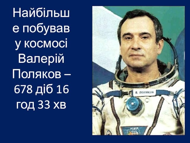 Найбільше побував у космосі Валерій Поляков – 678 діб 16 год 33 хв