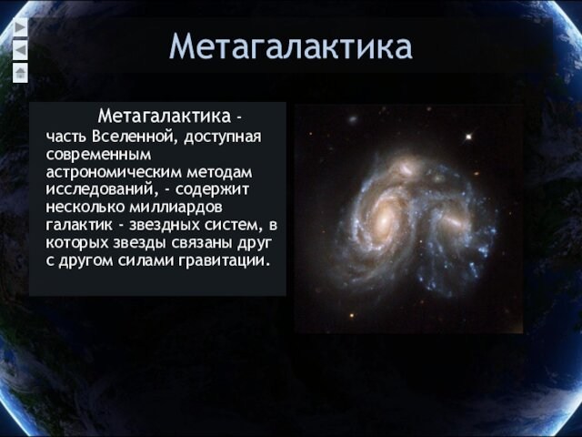 Метагалактика    Метагалактика - часть Вселенной, доступная современным астрономическим методам исследований, - содержит несколько миллиардов галактик -