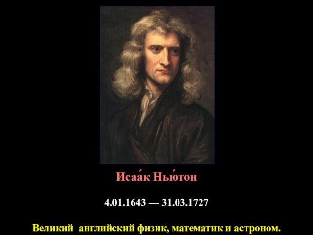 Исаа́к Нью́тон 4.01.1643 — 31.03.1727Великий английский физик, математик и астроном.