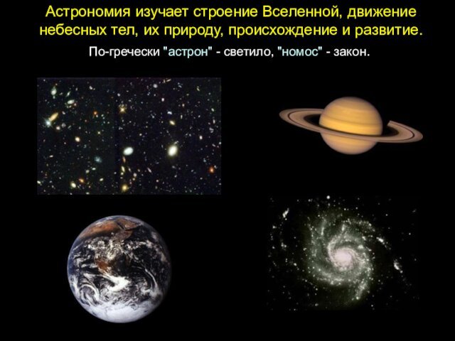 Астрономия изучает строение Вселенной, движение небесных тел, их природу, происхождение и развитие.По-гречески