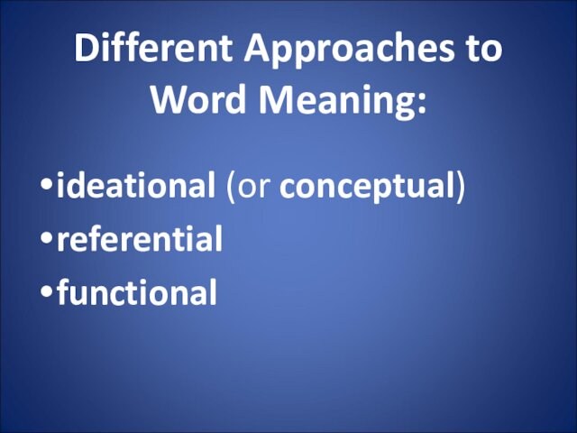 Different Approaches to Word Meaning:
 ideational (or conceptual)referentialfunctional