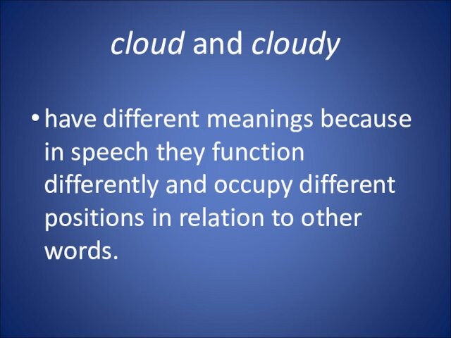 cloud and cloudy have different meanings because in speech they function differently and occupy different