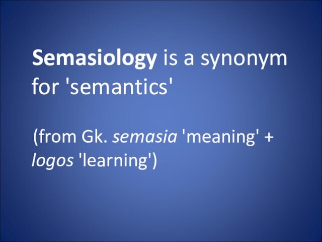 Semasiology is a synonym for 'semantics'  (from Gk. semasia 'meaning' + logos 'learning')