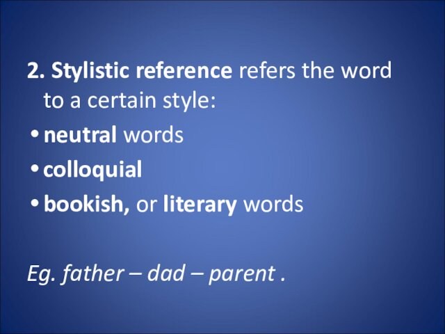 2. Stylistic reference refers the word to a certain style:neutral wordscolloquialbookish, or literary words Eg.