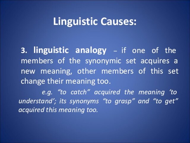 Linguistic Causes:3. linguistic analogy – if one of the members of the synonymic set acquires