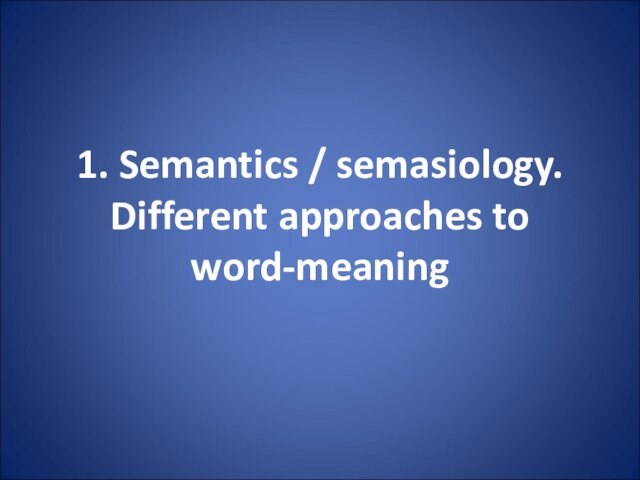 1. Semantics / semasiology. Different approaches to word-meaning