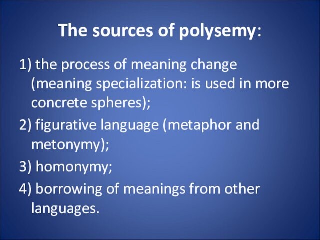 The sources of polysemy:
 1) the process of meaning change (meaning specialization: is used in