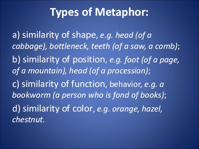 Types of Metaphor:
 a) similarity of shape, e.g. head (of a cabbage), bottleneck, teeth (of