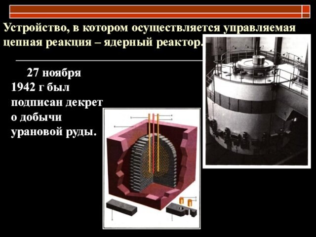 Устройство, в котором осуществляется управляемая цепная реакция – ядерный реактор.	27 ноября 1942 г был подписан