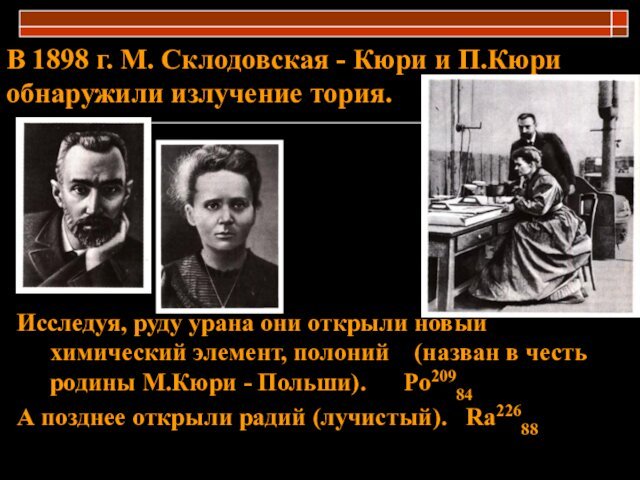 В 1898 г. М. Склодовская - Кюри и П.Кюри обнаружили излучение тория. Исследуя, руду урана они