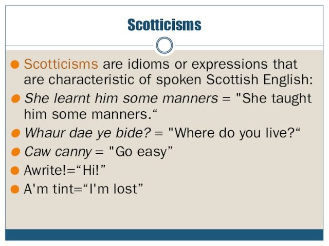 ScotticismsScotticisms are idioms or expressions that are characteristic of spoken Scottish English:She learnt him some