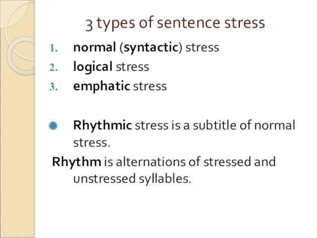 3 types of sentence stressnormal (syntactic) stresslogical stressemphatic stressRhythmic stress is a