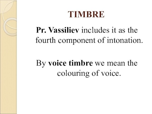 TIMBREPr. Vassiliev includes it as the fourth component of intonation. By voice timbre we mean