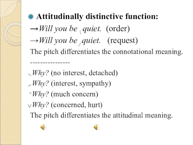 Attitudinally distinctive function:→Will you be \ quiet. (order)→Will you be ⁄ quiet.  (request)The pitch