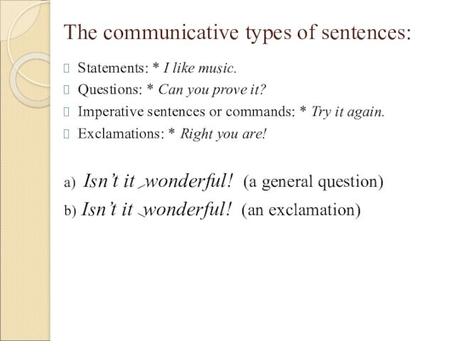 Statements: * I like music.Questions: * Can you prove it?Imperative sentences or commands: * Try