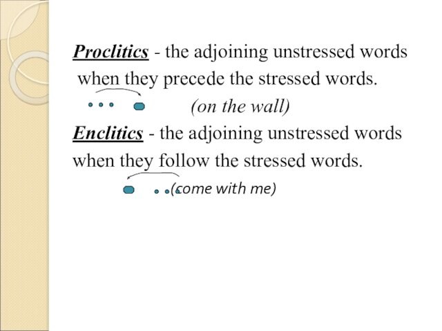 Proclitics - the adjoining unstressed words  when they precede the stressed words.