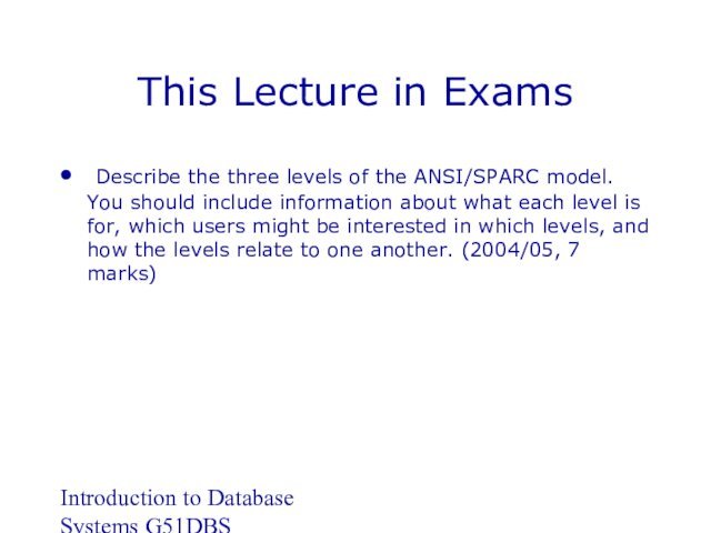 Introduction to Database Systems G51DBSThis Lecture in Exams	Describe the three levels of the ANSI/SPARC model. You