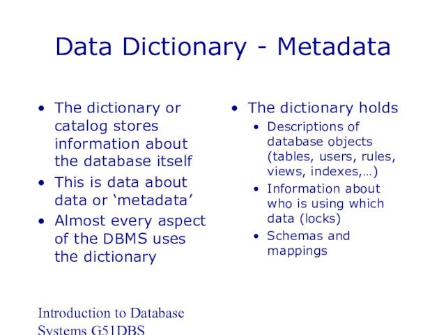 information about the database itselfThis is data about data or ‘metadata’Almost every aspect of the