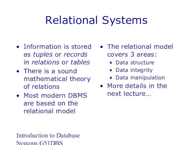 Introduction to Database Systems G51DBSRelational SystemsInformation is stored as tuples or records in relations or tablesThere