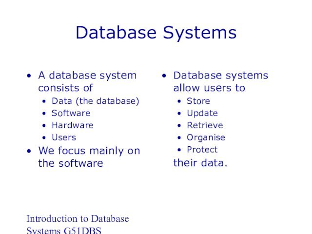 Introduction to Database Systems G51DBSDatabase SystemsA database system consists ofData (the database)SoftwareHardwareUsersWe focus mainly on the