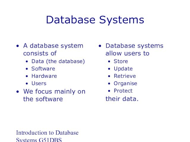 Introduction to Database Systems G51DBSDatabase SystemsA database system consists ofData (the database)SoftwareHardwareUsersWe focus mainly on