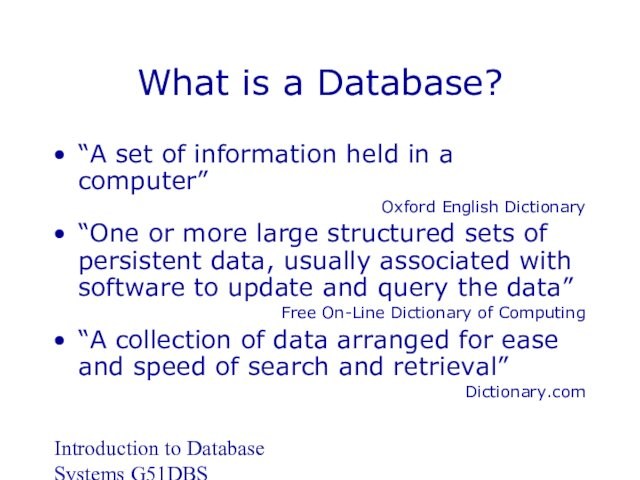 Introduction to Database Systems G51DBS What is a Database? “A set of information held in