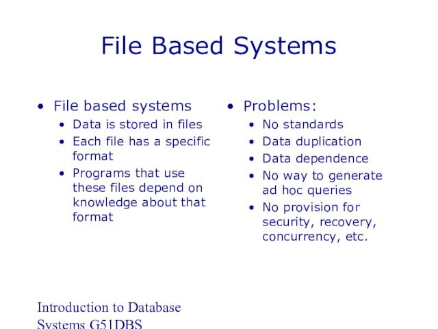 Introduction to Database Systems G51DBSFile Based SystemsFile based systemsData is stored in filesEach file has