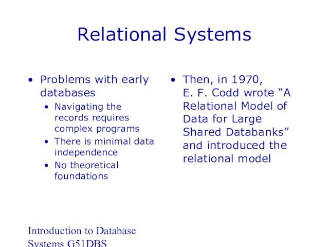 Introduction to Database Systems G51DBSRelational SystemsProblems with early databasesNavigating the records requires complex programsThere is minimal