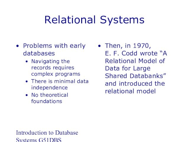 Introduction to Database Systems G51DBSRelational SystemsProblems with early databasesNavigating the records requires complex programsThere is